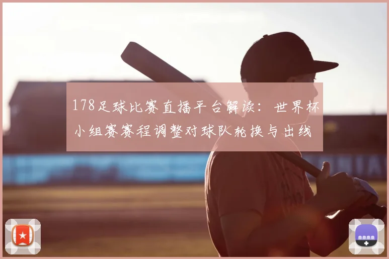 178足球比赛直播平台解读：世界杯小组赛赛程调整对球队轮换与出线形势的影响