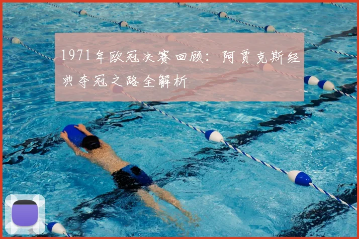 1971年欧冠决赛回顾：阿贾克斯经典夺冠之路全解析