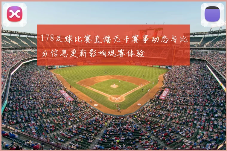 178足球比赛直播无卡赛事动态与比分信息更新影响观赛体验
