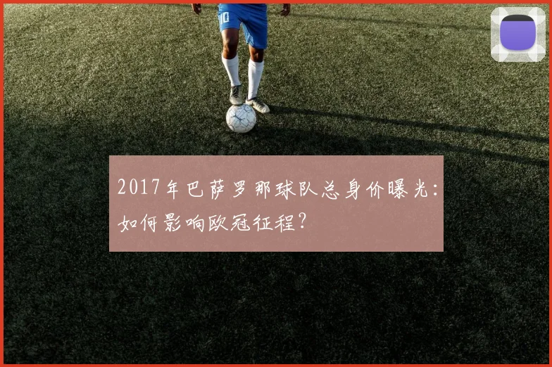 2017年巴萨罗那球队总身价曝光：如何影响欧冠征程？
