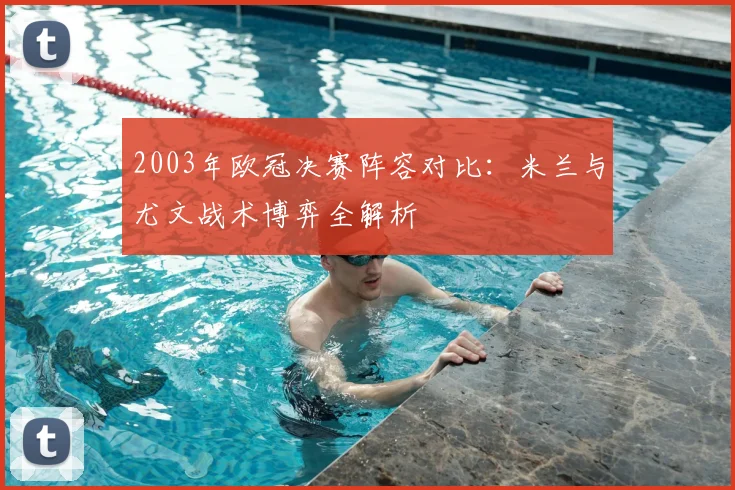 2003年欧冠决赛阵容对比：米兰与尤文战术博弈全解析