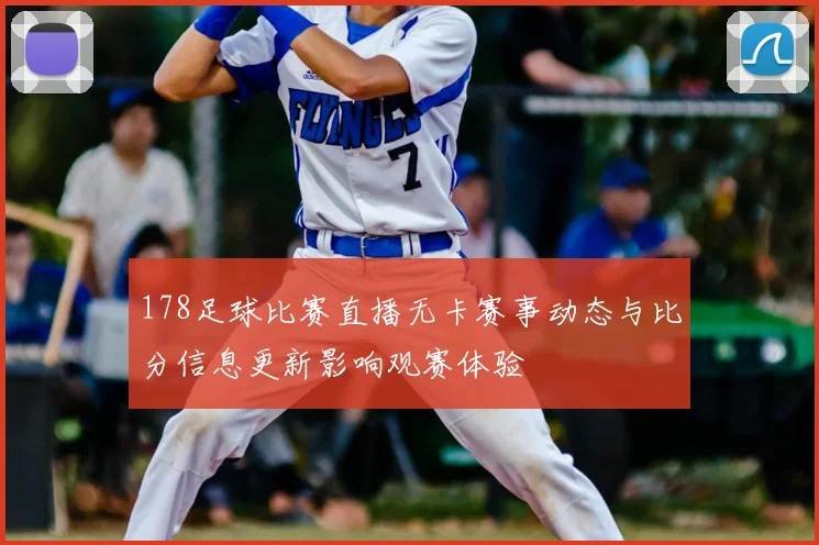 178足球比赛直播无卡赛事动态与比分信息更新影响观赛体验
