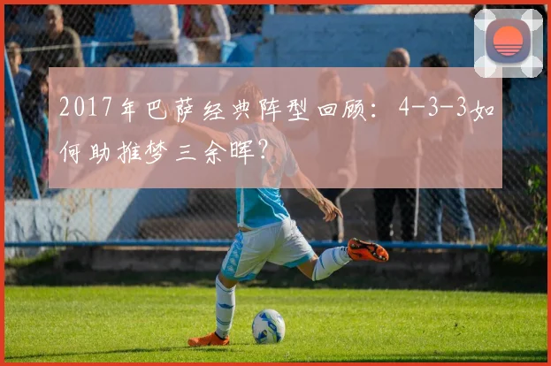 2017年巴萨经典阵型回顾：4-3-3如何助推梦三余晖？