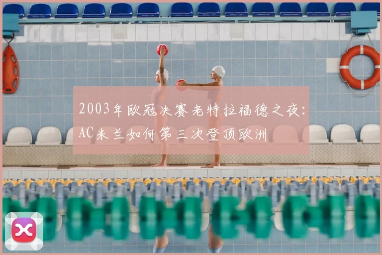 2003年欧冠决赛老特拉福德之夜：AC米兰如何第三次登顶欧洲