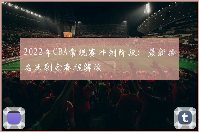 2022年CBA常规赛冲刺阶段：最新排名及剩余赛程解读