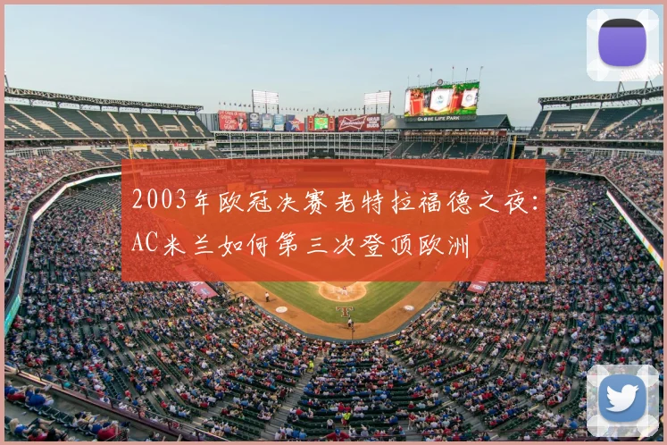2003年欧冠决赛老特拉福德之夜：AC米兰如何第三次登顶欧洲