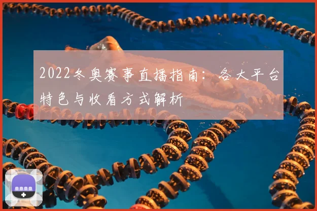 2022冬奥赛事直播指南：各大平台特色与收看方式解析