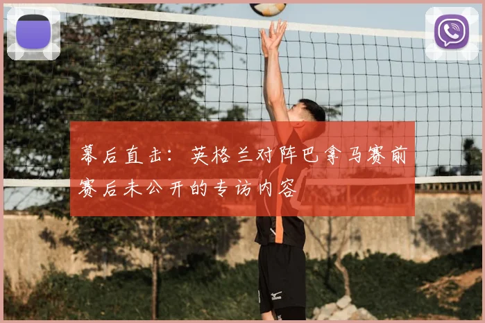 幕后直击：英格兰对阵巴拿马赛前赛后未公开的专访内容