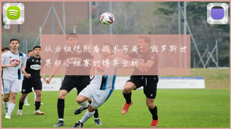 从分组规则看战术布局：俄罗斯世界杯小组赛的博弈分析