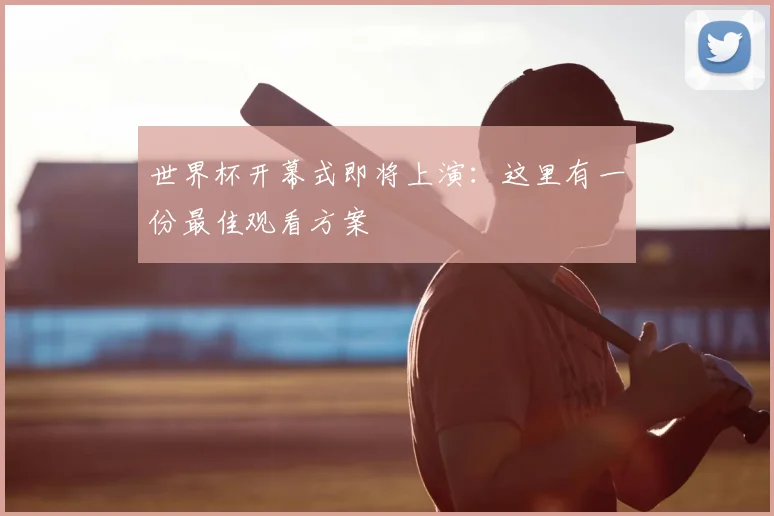 世界杯开幕式即将上演:这里有一份最佳观看方案
