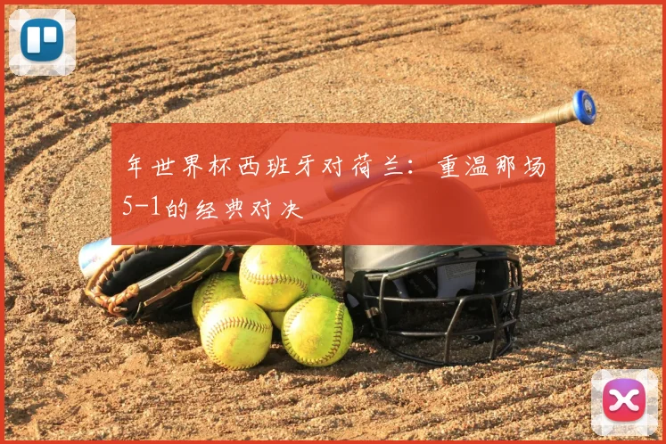 年世界杯西班牙对荷兰：重温那场5-1的经典对决