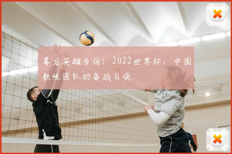 幕后英雄专访：2022世界杯，中国教练团队的备战日夜