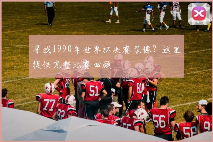 寻找1990年世界杯决赛录像?这里提供完整比赛回顾