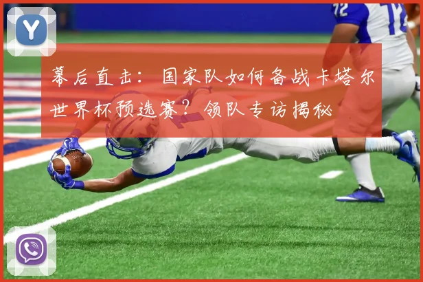 幕后直击：国家队如何备战卡塔尔世界杯预选赛？领队专访揭秘