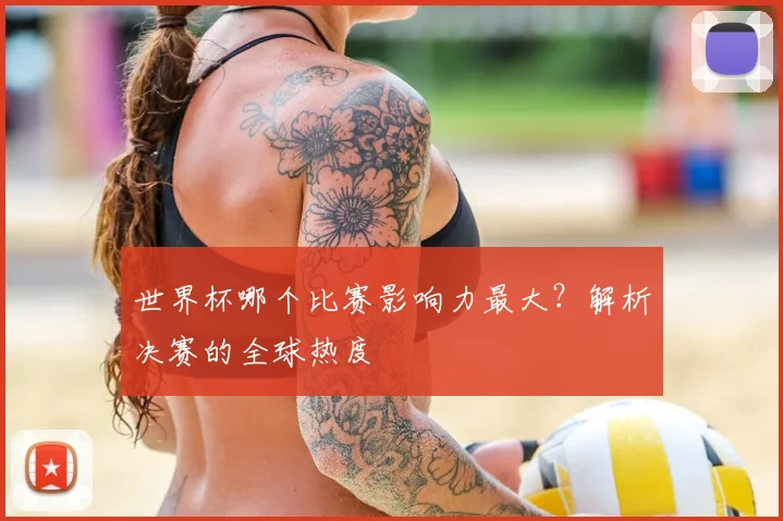 世界杯哪个比赛影响力最大？解析决赛的全球热度