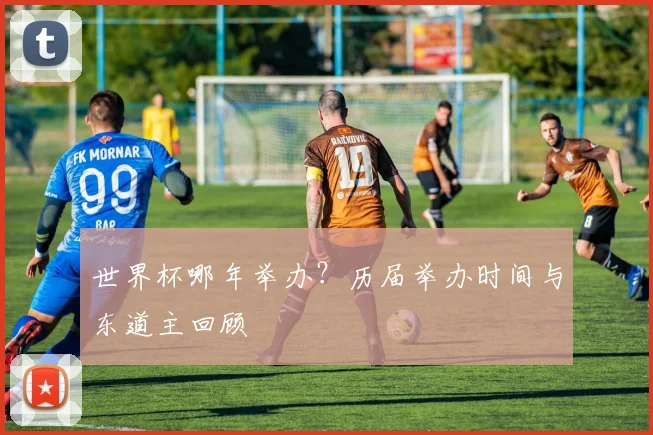 世界杯哪年举办？历届举办时间与东道主回顾
