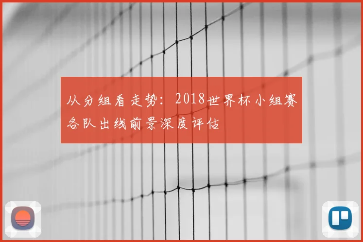 从分组看走势：2018世界杯小组赛各队出线前景深度评估