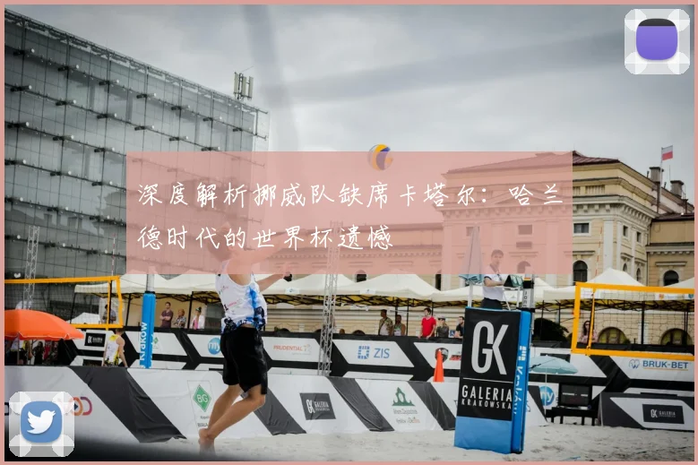 深度解析挪威队缺席卡塔尔：哈兰德时代的世界杯遗憾