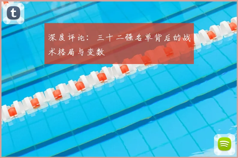 深度评论：三十二强名单背后的战术格局与变数