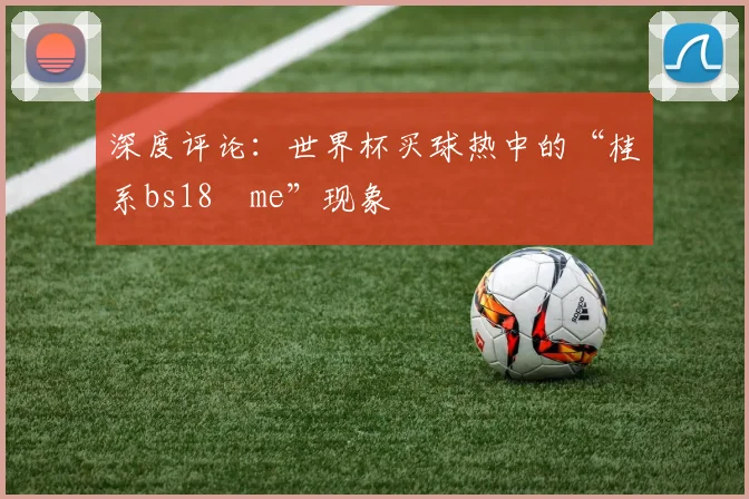 深度评论：世界杯买球热中的“桂系bs18婰me”现象
