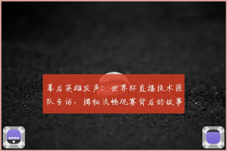 幕后英雄发声：世界杯直播技术团队专访，揭秘流畅观赛背后的故事